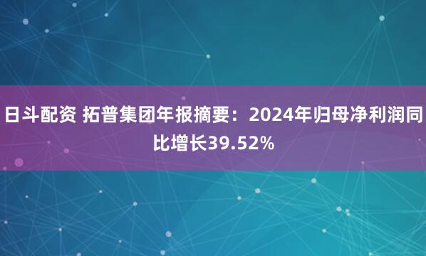 日斗配资 拓普集团年报摘要：2024年归母净利润同比增长39.52%