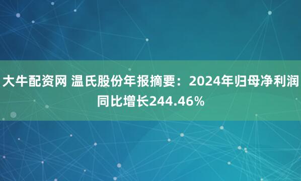 大牛配资网 温氏股份年报摘要：2024年归母净利润同比增长244.46%