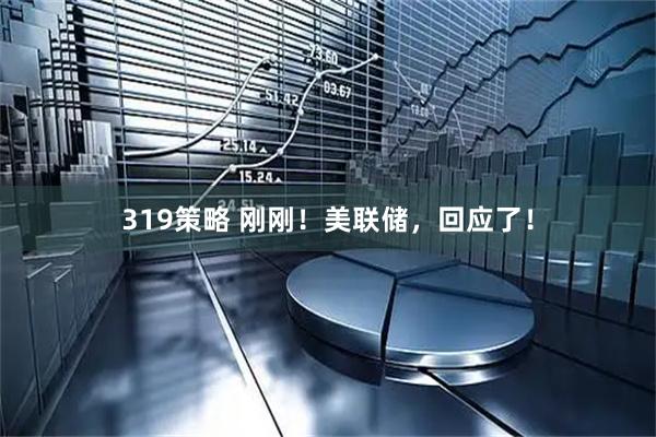 319策略 刚刚！美联储，回应了！