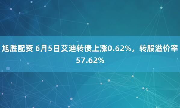 旭胜配资 6月5日艾迪转债上涨0.62%，转股溢价率57.62%